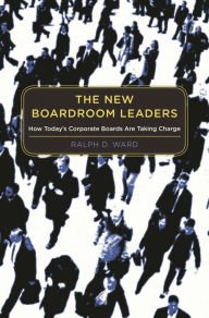 Title: The New Boardroom Leaders: How Today's Corporate Boards Are Taking Charge, Author: Ralph D. Ward