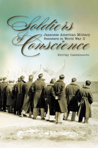 Title: Soldiers of Conscience: Japanese American Military Resisters in World War II, Author: Shirley Castelnuovo
