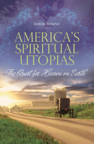 Title: America's Spiritual Utopias: The Quest for Heaven on Earth, Author: David Yount