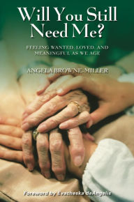 Title: Will You Still Need Me?: Feeling Wanted, Loved, and Meaningful as We Age, Author: Angela Brownemiller Ph.D.