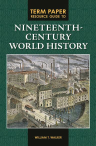 Title: Term Paper Resource Guide to Nineteenth-Century World History, Author: William T. Walker