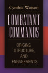 Alternative view 1 of Combatant Commands: Origins, Structure, and Engagements