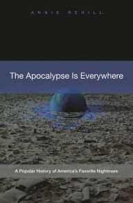 Title: The Apocalypse Is Everywhere: A Popular History of America's Favorite Nightmare, Author: Anne Rehill