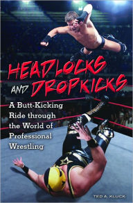 Title: Headlocks and Dropkicks: A Butt-Kicking Ride through the World of Professional Wrestling, Author: Ted Kluck