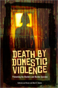Title: Death by Domestic Violence: Preventing the Murders and Murder-Suicides, Author: Albert R. Roberts