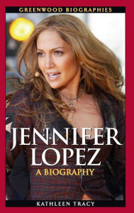 Title: Jennifer Lopez: A Biography, Author: Kathleen A. Tracy