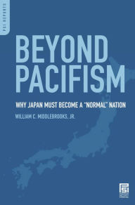 Title: Beyond Pacifism: Why Japan Must Become a Normal Nation, Author: William C. Middlebrooks Jr.