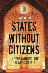 Title: States without Citizens: Understanding the Islamic Crisis, Author: John W. Jandora