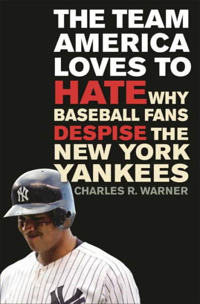 The Team America Loves to Hate: Why Baseball Fans Despise the New York Yankees