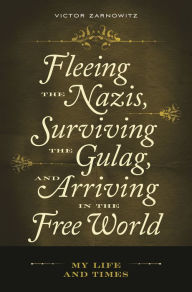 Title: Fleeing the Nazis, Surviving the Gulag, and Arriving in the Free World: My Life and Times, Author: Victor Zarnowitz