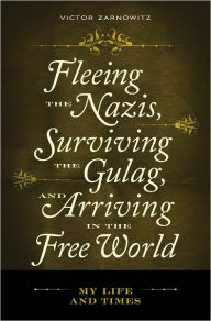 Title: Fleeing The Nazis, Surviving The Gulaf, And Arriving In The Free World: My Life And Times, Author: Victor Zarnowitz