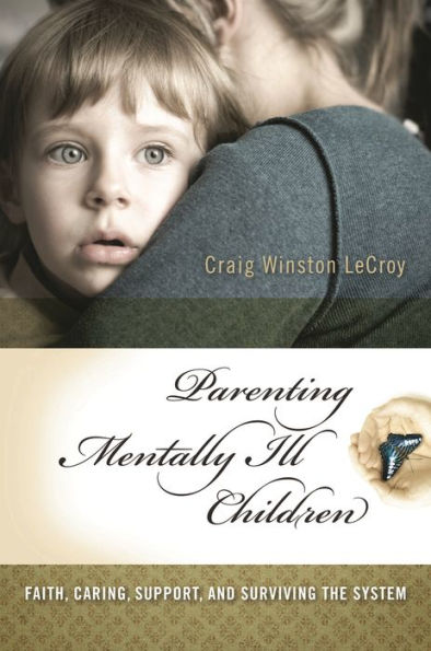 Parenting Mentally Ill Children: Faith, Caring, Support, and Surviving the System