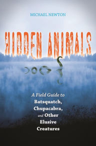 Title: Hidden Animals: A Field Guide to Batsquatch, Chupacabra, and Other Elusive Creatures, Author: Michael Newton