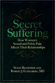 Title: Secret Suffering: Women's Sexual and Pelvic Pain, and the Effect on Their Relationships, Author: Susan Bilheimer