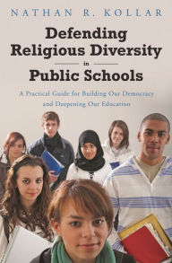 Title: Defending Religious Diversity in Public Schools: A Practical Guide for Building Our Democracy and Deepening Our Education, Author: Nathan  Kollar