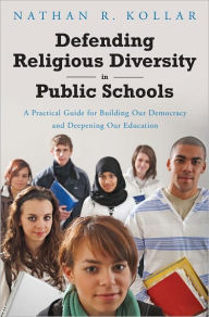 Title: Defending Religious Diversity in Public Schools: A Practical Guide for Building Our Democracy and Deepening Our Education, Author: Nathan  Kollar