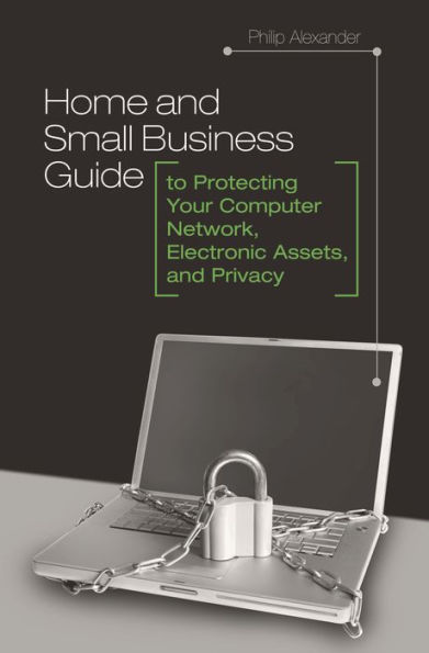 Home and Small Business Guide to Protecting Your Computer Network, Electronic Assets, Privacy
