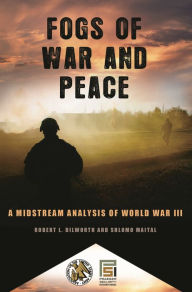 Title: Fogs of War and Peace: A Midstream Analysis of World War III, Author: Robert L. Dilworth