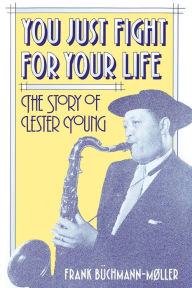 Title: You Just Fight for Your Life: The Story of Lester Young, Author: Frank Büchmann-Møller