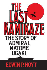 Title: The Last Kamikaze: The Story of Admiral Matome Ugaki, Author: Edwin P. Hoyt