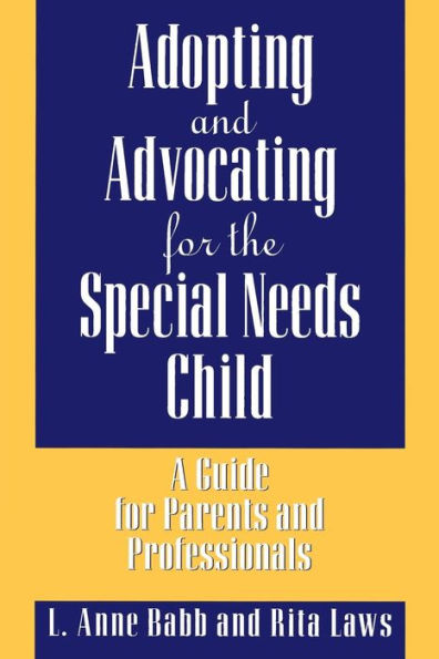 Adopting and Advocating for the Special Needs Child: A Guide Parents Professionals