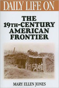 Title: Daily Life on the Nineteenth Century American Frontier (Daily Life Through History Series), Author: Mary Ellen Jones