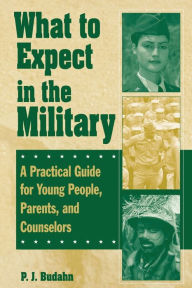 Title: What to Expect in the Military: A Practical Guide for Young People, Parents, and Counselors, Author: P. J. Budahn