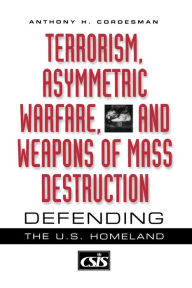 Title: Terrorism, Asymmetric Warfare, and Weapons of Mass Destruction: Defending the U.S. Homeland, Author: Anthony H. Cordesman