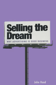 Title: Selling the Dream: Why Advertising Is Good Business, Author: John M. Hood