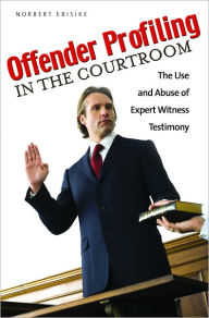 Title: Offender Profiling in the Courtroom: The Use and Abuse of Expert Witness Testimony, Author: Norbert Ebisike