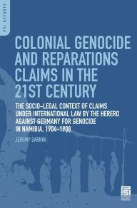 Title: Colonial Genocide and Reparations Claims in the 21st Century: The Socio-Legal Context of Claims under International Law by the Herero against Germany for Genocide in Namibia, 1904-1908, Author: Jeremy Sarkin