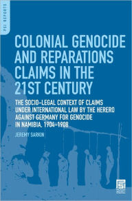 Title: Colonial Genocide and Reparations Claims in the 21st Century: The Socio-Legal Context of Claims under International Law by the Herero Against Germany for Genocide in Namibia, 1904-1908, Author: Jeremy Sarkin