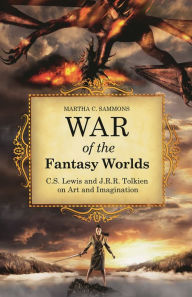Title: War of the Fantasy Worlds: C.S. Lewis and J.R.R. Tolkien on Art and Imagination, Author: Martha C. Sammons