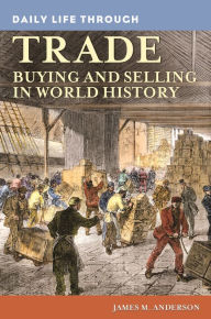 Title: Daily Life Through Trade: Buying and Selling in World History (Daily Life Through History Series), Author: James M. Anderson