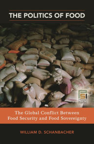 Title: The Politics of Food: The Global Conflict between Food Security and Food Sovereignty, Author: William D. Schanbacher