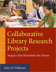 Title: Collaborative Library Research Projects: Inquiry that Stimulates the Senses: Inquiry that Stimulates the Senses, Author: John D. Volkman