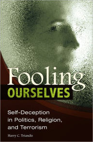 Title: Fooling Ourselves: Self-Deception in Politics, Religion, and Terrorism (Contributions in Psychology Series), Author: Harry C. Triandis