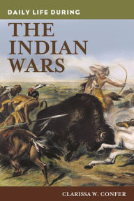 Title: Daily Life During the Indian Wars (Daily Life Through History Series), Author: Clarissa Confer