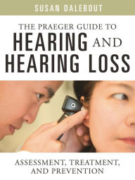 Title: The Praeger Guide to Hearing and Hearing Loss: Assessment, Treatment, and Prevention, Author: Susan Dalebout