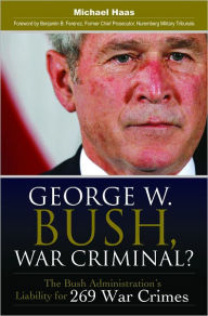 Title: George W. Bush, War Criminal?: The Bush Administration's Liability for 269 War Crimes, Author: Michael Haas