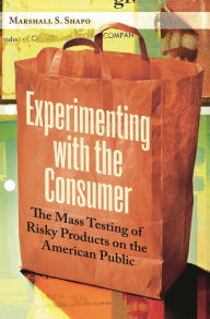 Title: Experimenting with the Consumer: The Mass Testing of Risky Products on the American Public, Author: Marshall S. Shapo