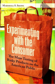 Title: Experimenting with the Consumer: The Mass Testing of Risky Products on the American Public, Author: Marshall S. Shapo