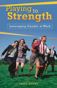 Title: Playing to Strength: Leveraging Gender at Work, Author: Alice Adams