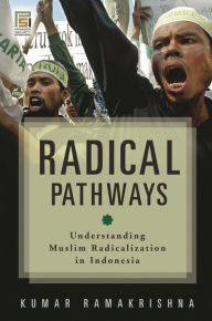 Title: Radical Pathways: Understanding Muslim Radicalization in Indonesia, Author: Kumar K. Ramakrishna
