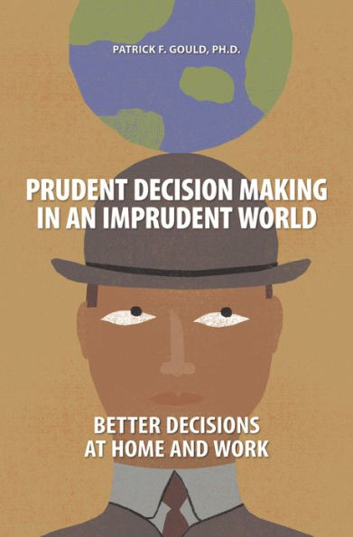 Prudent Decision Making an Imprudent World: Better Decisions at Home and Work