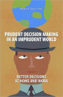 Prudent Decision Making in an Imprudent World: Better Decisions at Home and Work