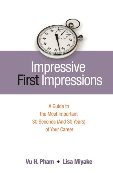 Impressive First Impressions: A Guide to the Most Important 30 Seconds (And 30 Years) of Your Career