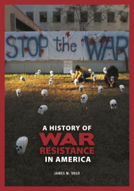 Title: A History of War Resistance in America, Author: James M. Volo