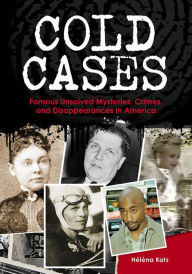 Title: Cold Cases: Famous Unsolved Mysteries, Crimes, and Disappearances in America, Author: Hélèna Katz