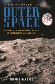 Title: The Development of Outer Space: Sovereignty and Property Rights in International Space Law, Author: Thomas Gangale